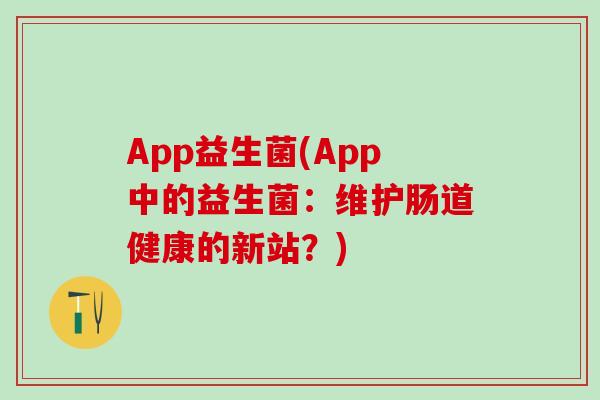 App益生菌(App中的益生菌：维护肠道健康的新站？)