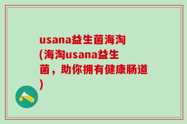 usana益生菌海淘(海淘usana益生菌，助你拥有健康肠道)