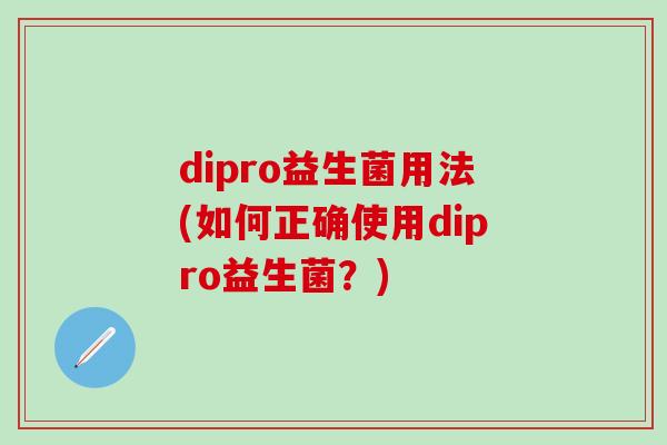 dipro益生菌用法(如何正确使用dipro益生菌？)