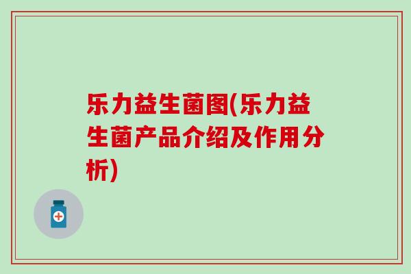 乐力益生菌图(乐力益生菌产品介绍及作用分析)