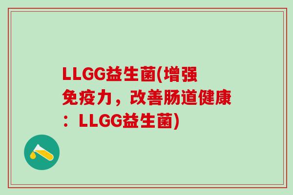 LLGG益生菌(增强免疫力，改善肠道健康：LLGG益生菌)