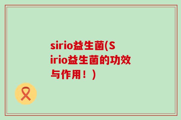 sirio益生菌(Sirio益生菌的功效与作用！)