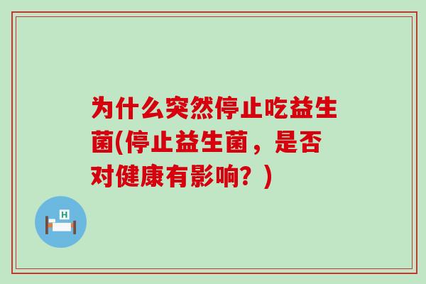 为什么突然停止吃益生菌(停止益生菌，是否对健康有影响？)