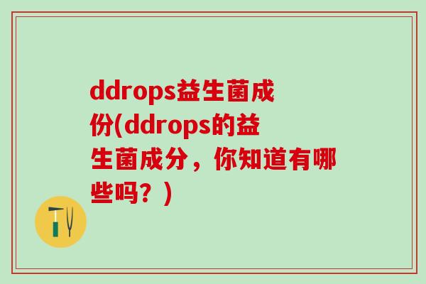 ddrops益生菌成份(ddrops的益生菌成分，你知道有哪些吗？)