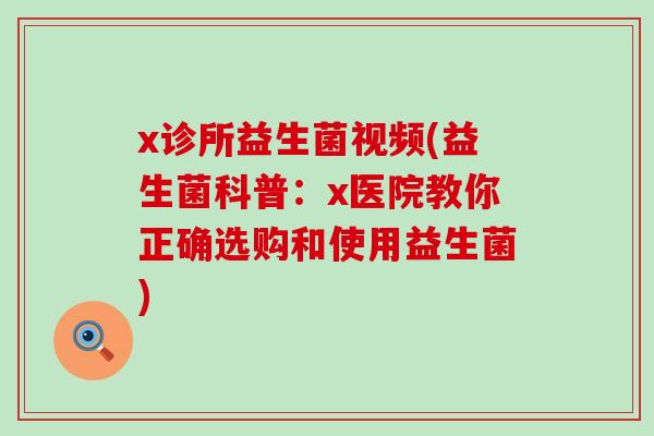 x诊所益生菌视频(益生菌科普：x医院教你正确选购和使用益生菌)