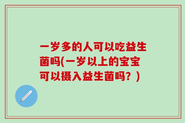 一岁多的人可以吃益生菌吗(一岁以上的宝宝可以摄入益生菌吗？)
