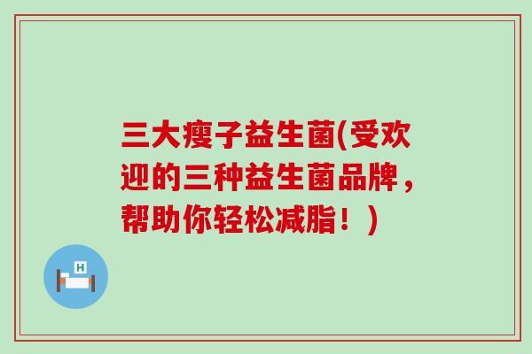 三大瘦子益生菌(受欢迎的三种益生菌品牌，帮助你轻松减脂！)
