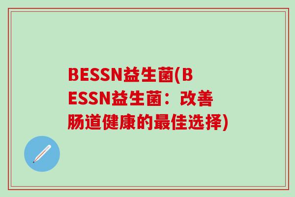 BESSN益生菌(BESSN益生菌：改善肠道健康的最佳选择)