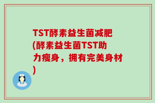 TST酵素益生菌减肥(酵素益生菌TST助力瘦身，拥有完美身材)