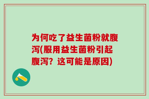 为何吃了益生菌粉就腹泻(服用益生菌粉引起腹泻？这可能是原因)