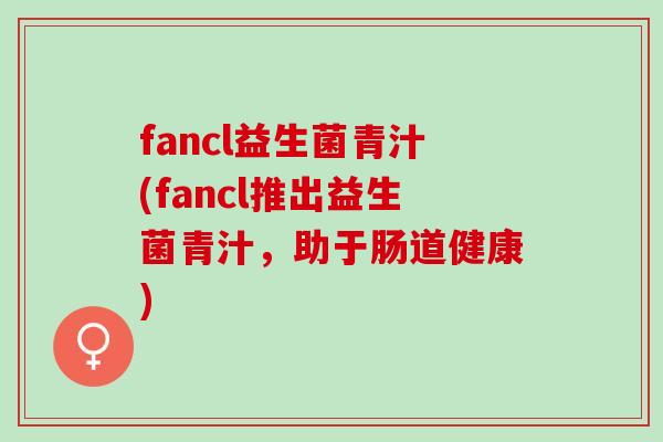 fancl益生菌青汁(fancl推出益生菌青汁，助于肠道健康)