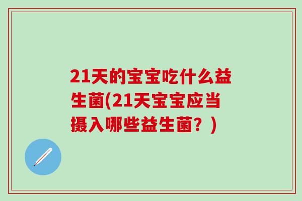 21天的宝宝吃什么益生菌(21天宝宝应当摄入哪些益生菌？)