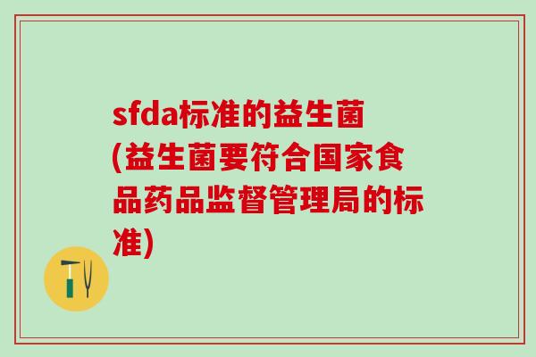 sfda标准的益生菌(益生菌要符合国家食品药品监督管理局的标准)