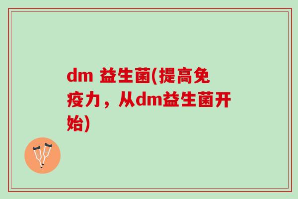dm 益生菌(提高力,从dm益生菌开始) dm 益生菌(提高力,从dm益生菌开始)