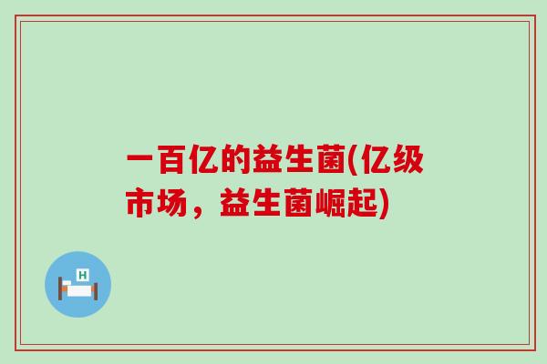 一百亿的益生菌(亿级市场，益生菌崛起)