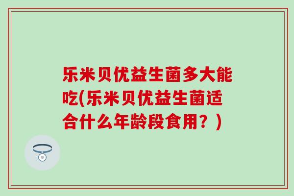乐米贝优益生菌多大能吃(乐米贝优益生菌适合什么年龄段食用？)