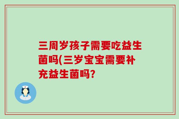 三周岁孩子需要吃益生菌吗(三岁宝宝需要补充益生菌吗？