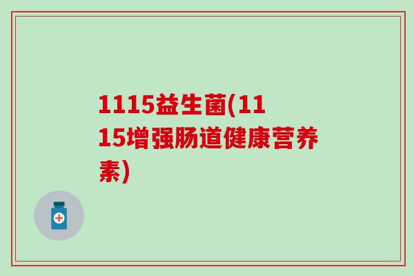 1115益生菌(1115增强肠道健康营养素) 1115益生菌(1115增强肠道健康营养素)