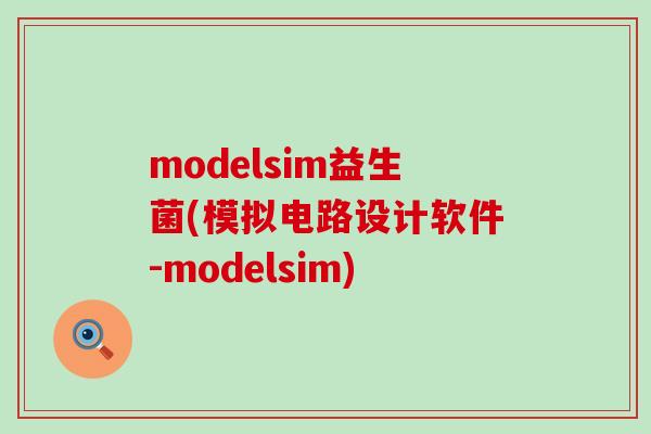 modelsim益生菌(模拟电路设计软件-modelsim) modelsim益生菌(模拟电路设计软件-modelsim)
