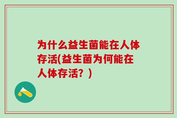为什么益生菌能在人体存活(益生菌为何能在人体存活？)