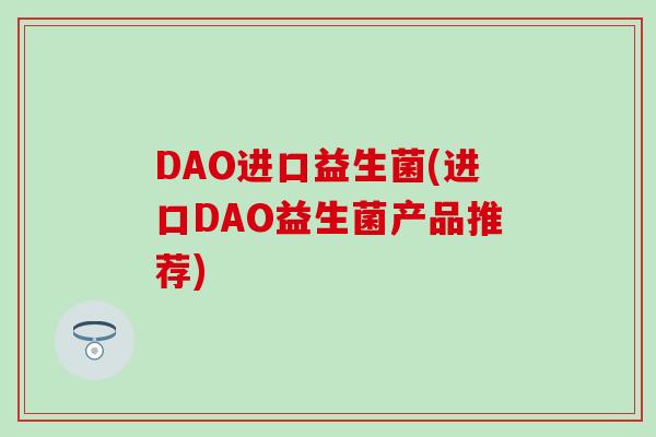 DAO进口益生菌(进口DAO益生菌产品推荐)