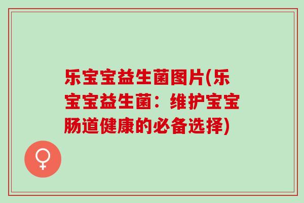 乐宝宝益生菌图片(乐宝宝益生菌：维护宝宝肠道健康的必备选择)