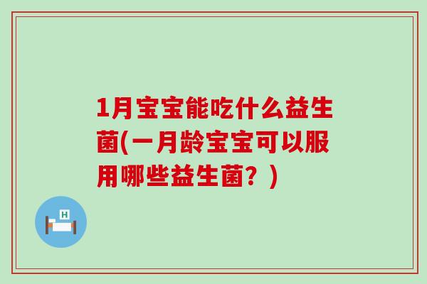 1月宝宝能吃什么益生菌(一月龄宝宝可以服用哪些益生菌？)