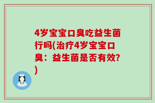 4岁宝宝口臭吃益生菌行吗(治疗4岁宝宝口臭：益生菌是否有效？)