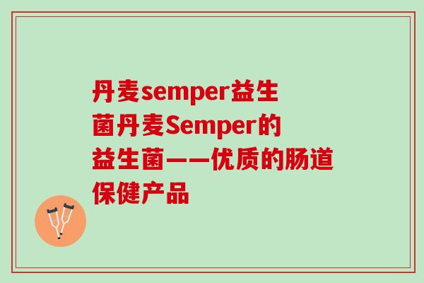 丹麦semper益生菌丹麦Semper的益生菌——优质的肠道保健产品