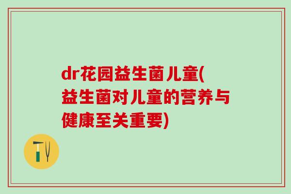 dr花园益生菌儿童(益生菌对儿童的营养与健康至关重要)