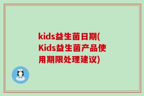 kids益生菌日期(Kids益生菌产品使用期限处理建议)