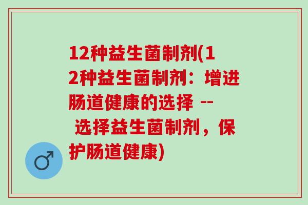 12种益生菌制剂(12种益生菌制剂：增进肠道健康的选择 -- 选择益生菌制剂，保护肠道健康)
