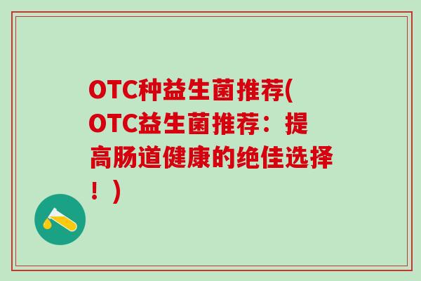 OTC种益生菌推荐(OTC益生菌推荐：提高肠道健康的绝佳选择！)
