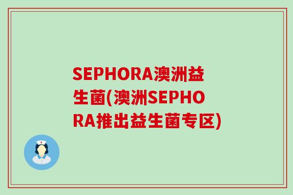 SEPHORA澳洲益生菌(澳洲SEPHORA推出益生菌专区)