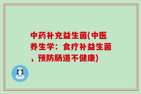 补充益生菌(中医养生学:食疗补益生菌,肠道不健康) 补充益生菌(中医养生学:食疗补益生菌,肠道不健康)