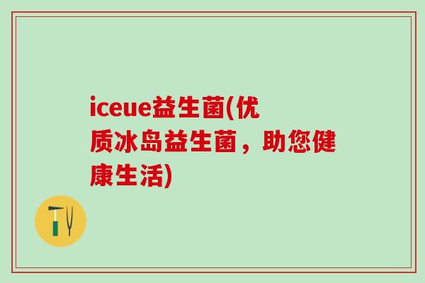 iceue益生菌(优质冰岛益生菌，助您健康生活)