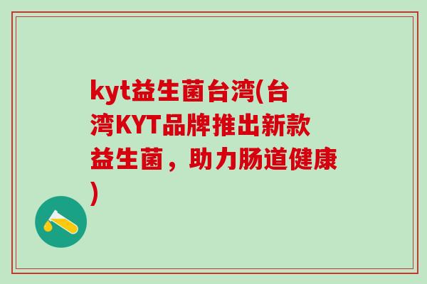 kyt益生菌台湾(台湾KYT品牌推出新款益生菌，助力肠道健康)