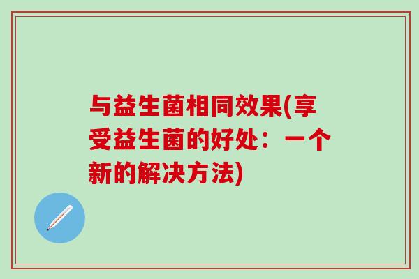 与益生菌相同效果(享受益生菌的好处：一个新的解决方法)