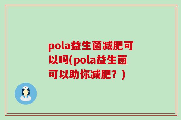 pola益生菌可以吗(pola益生菌可以助你?) pola益生菌可以吗(pola益生菌可以助你?)