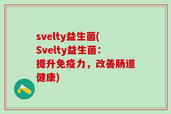 svelty益生菌(Svelty益生菌：提升免疫力，改善肠道健康)