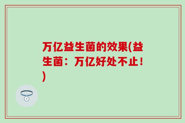 万亿益生菌的效果(益生菌：万亿好处不止！)