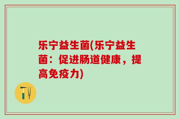 乐宁益生菌(乐宁益生菌：促进肠道健康，提高力)