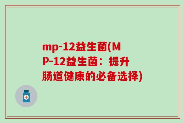 mp-12益生菌(MP-12益生菌：提升肠道健康的必备选择)