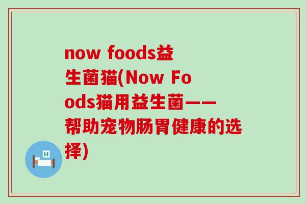 now foods益生菌猫(Now Foods猫用益生菌——帮助宠物肠胃健康的选择)
