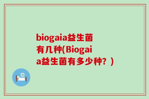 biogaia益生菌有几种(Biogaia益生菌有多少种？)