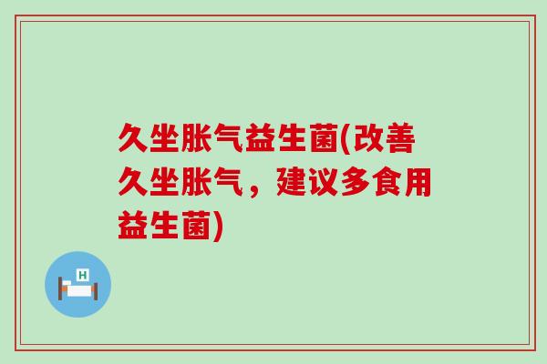 久坐胀气益生菌(改善久坐胀气，建议多食用益生菌)