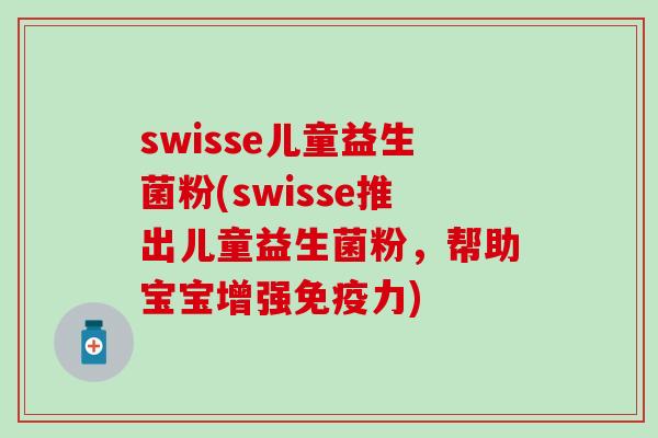 swisse儿童益生菌粉(swisse推出儿童益生菌粉，帮助宝宝增强免疫力)