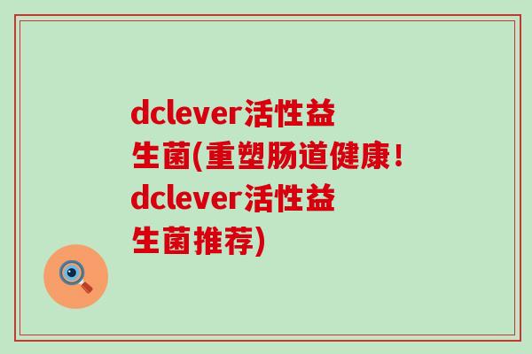 dclever活性益生菌(重塑肠道健康！dclever活性益生菌推荐)
