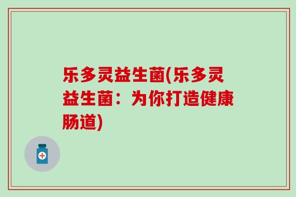 乐多灵益生菌(乐多灵益生菌：为你打造健康肠道)