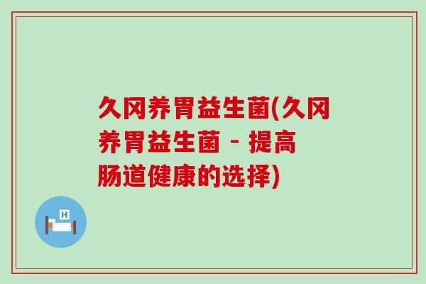 久冈养胃益生菌(久冈养胃益生菌 - 提高肠道健康的选择)